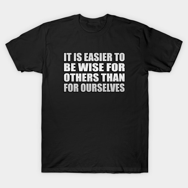 It is easier to be wise for others than for ourselves T-Shirt by Geometric Designs